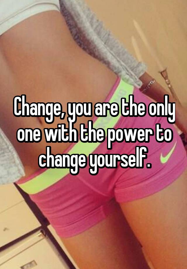 change-you-are-the-only-one-with-the-power-to-change-yourself