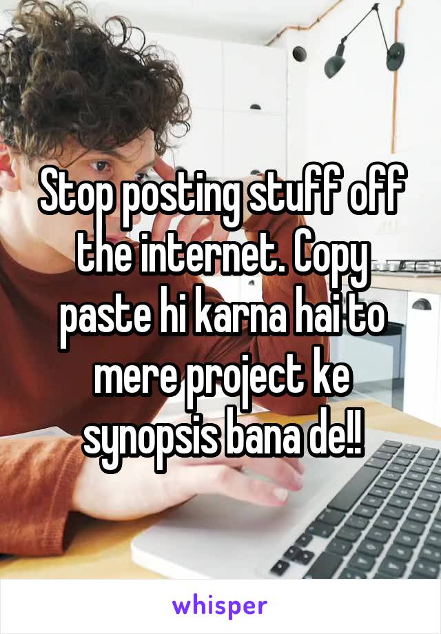 Stop posting stuff off the internet. Copy paste hi karna hai to mere project ke synopsis bana de!!