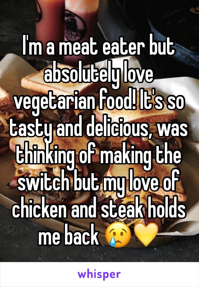 I'm a meat eater but absolutely love vegetarian food! It's so tasty and delicious, was thinking of making the switch but my love of chicken and steak holds me back 😢💛