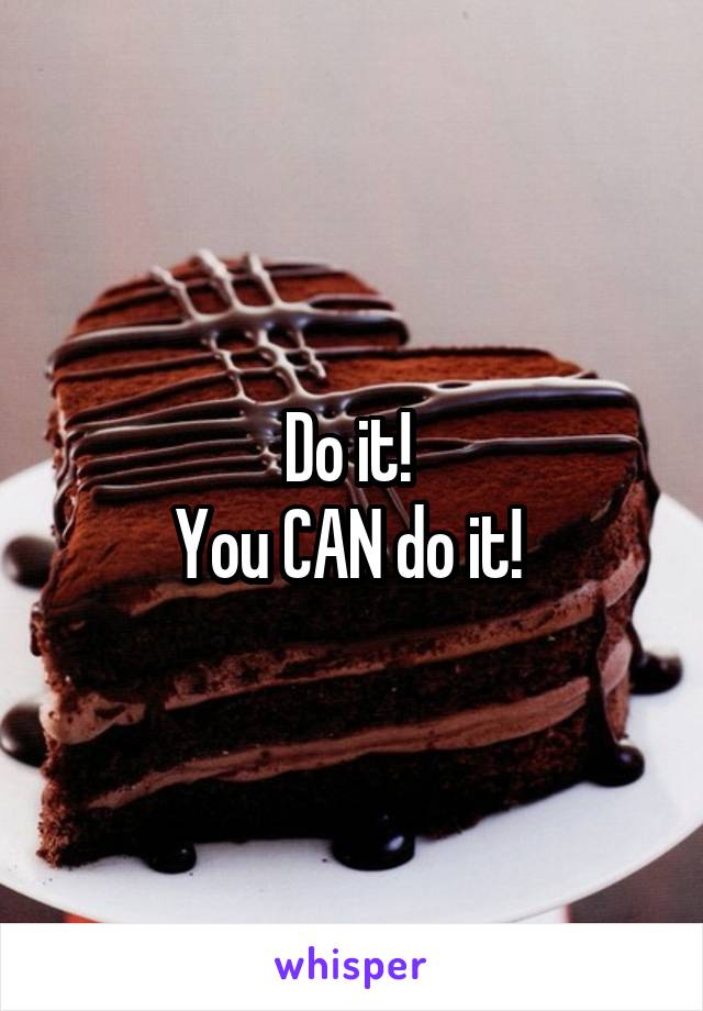 Do it! 
You CAN do it! 