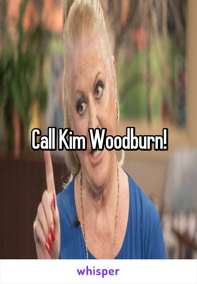 Call Kim Woodburn!