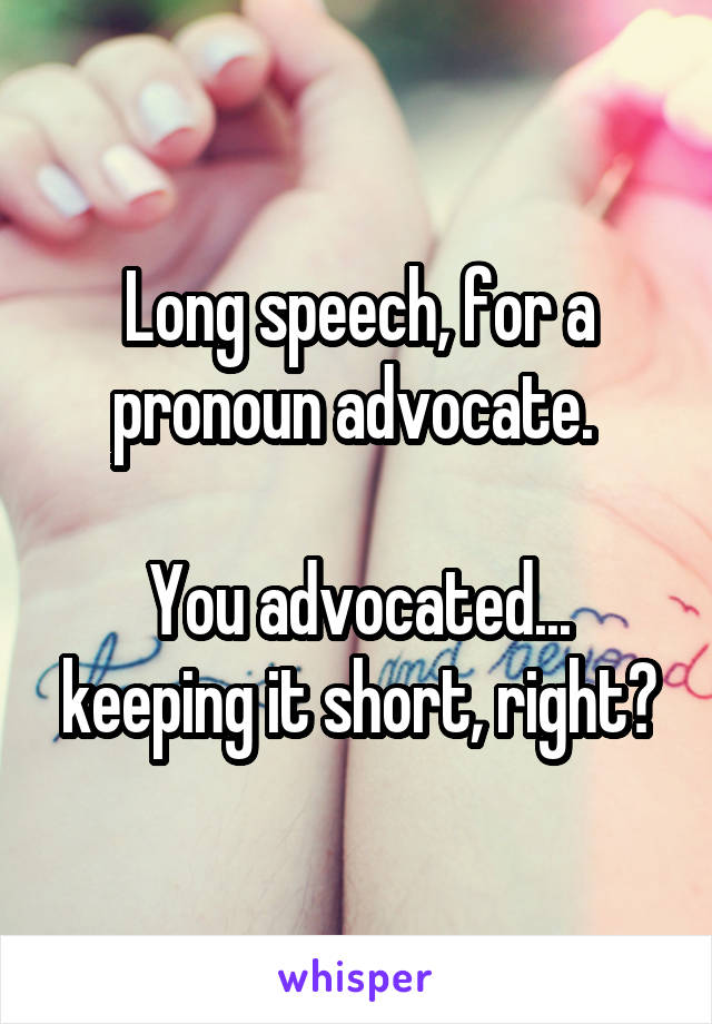 Long speech, for a pronoun advocate. 

You advocated... keeping it short, right?