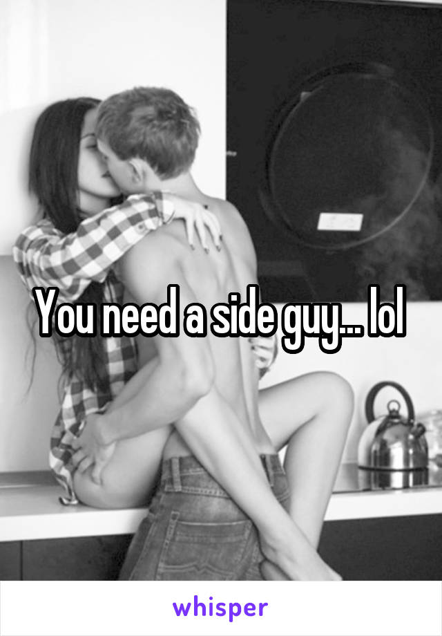 You need a side guy... lol 