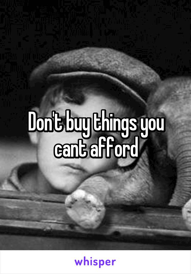 Don't buy things you cant afford