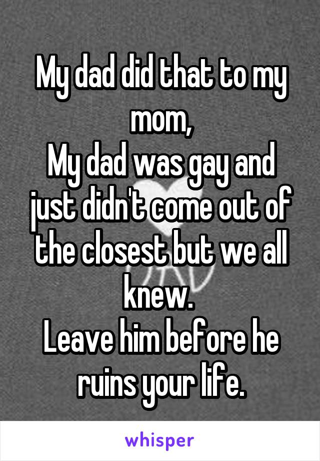 My dad did that to my mom,
My dad was gay and just didn't come out of the closest but we all knew. 
Leave him before he ruins your life.