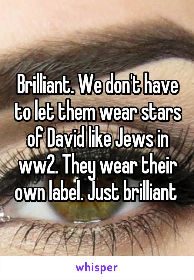 Brilliant. We don't have to let them wear stars of David like Jews in ww2. They wear their own label. Just brilliant 