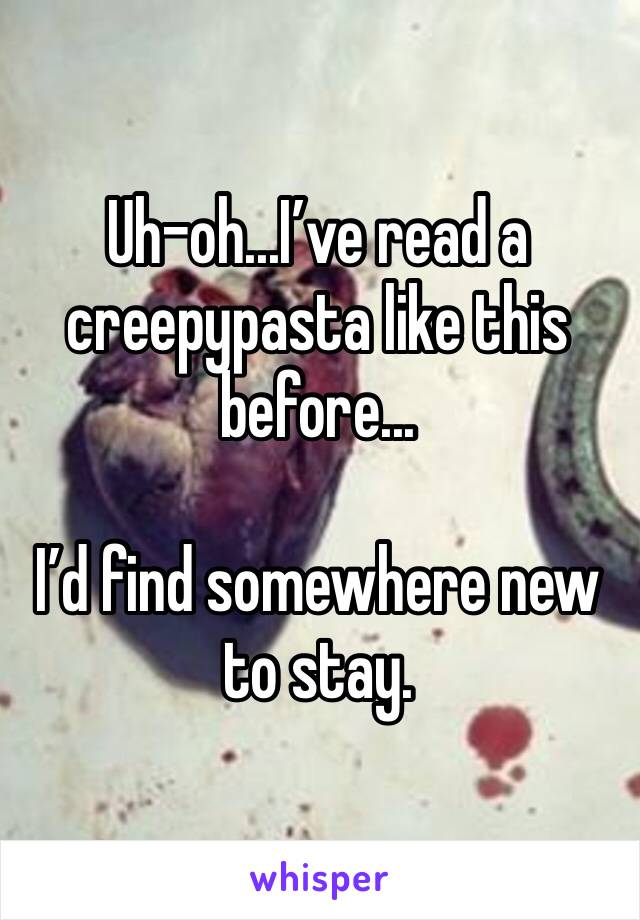 Uh-oh...I’ve read a creepypasta like this before...

I’d find somewhere new to stay.