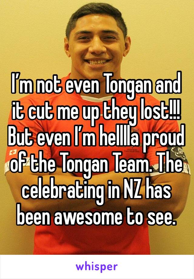 I’m not even Tongan and it cut me up they lost!!! 
But even I’m helllla proud of the Tongan Team. The celebrating in NZ has been awesome to see. 