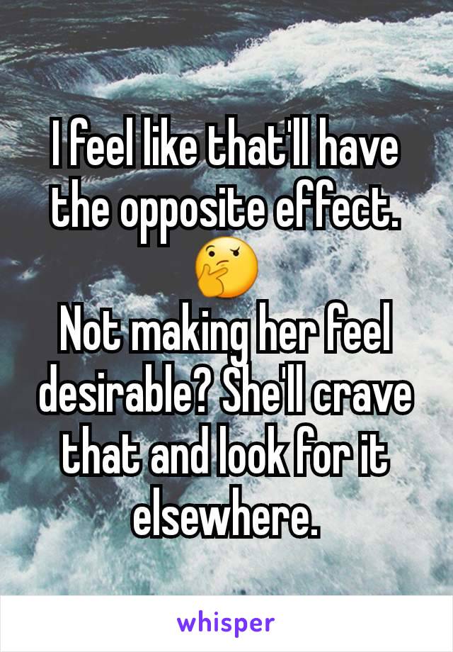 I feel like that'll have the opposite effect.
🤔
Not making her feel desirable? She'll crave that and look for it elsewhere.