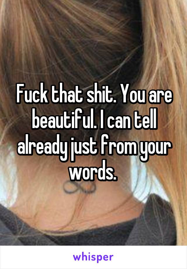 Fuck that shit. You are beautiful. I can tell already just from your words. 