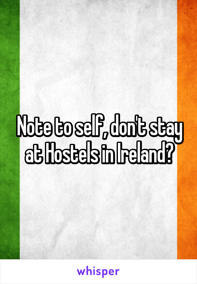 Note to self, don't stay at Hostels in Ireland?