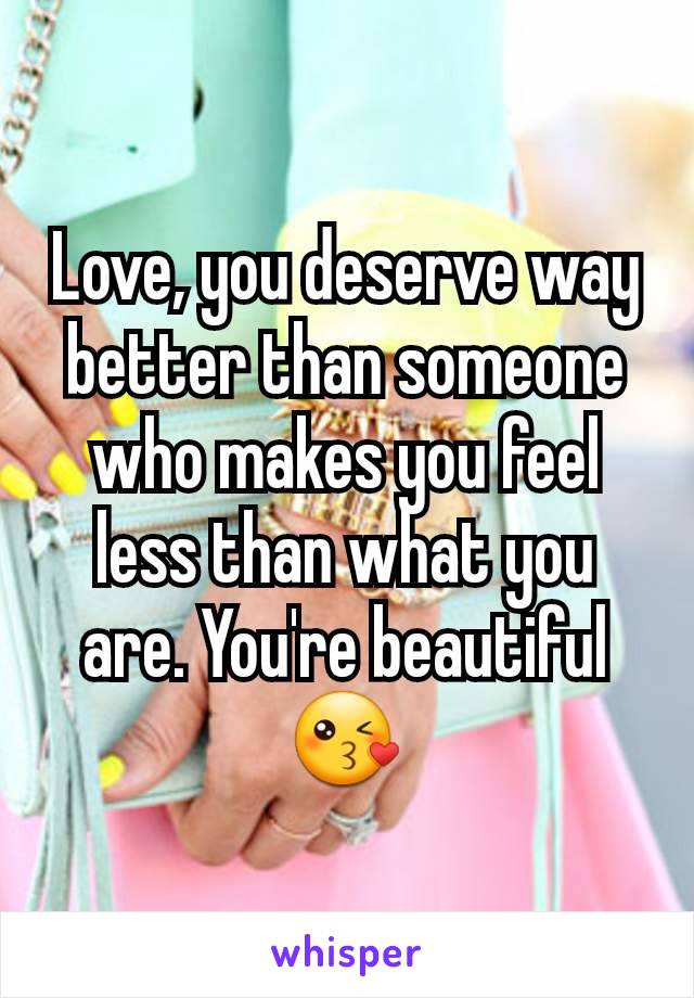 Love, you deserve way better than someone who makes you feel less than what you are. You're beautiful 😘