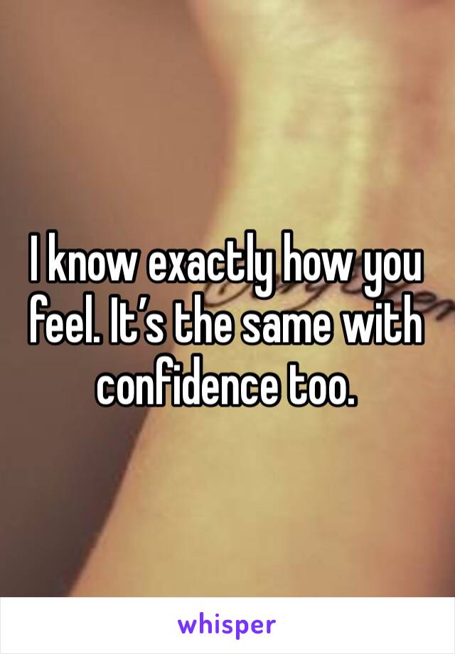 I know exactly how you feel. It’s the same with confidence too. 