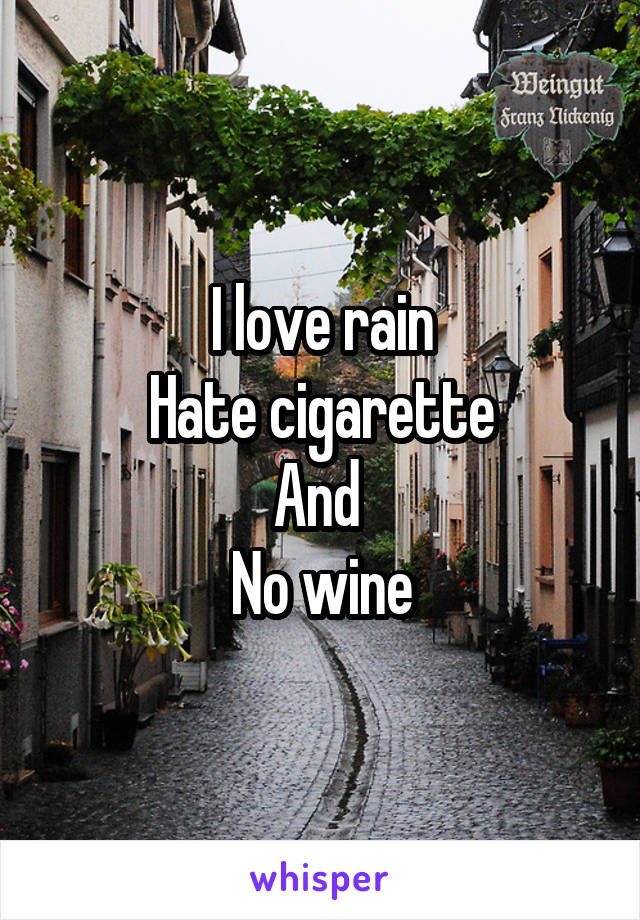 I love rain
Hate cigarette
And 
No wine