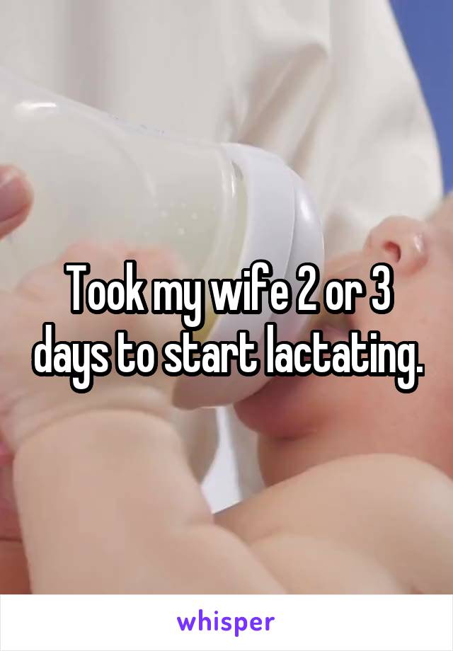 Took my wife 2 or 3 days to start lactating.