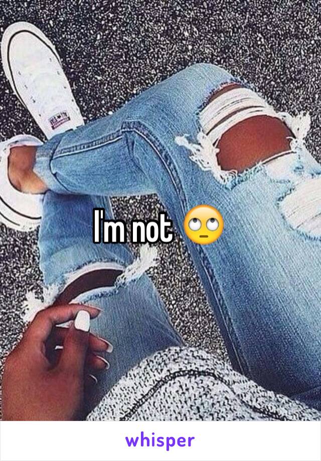 I'm not 🙄