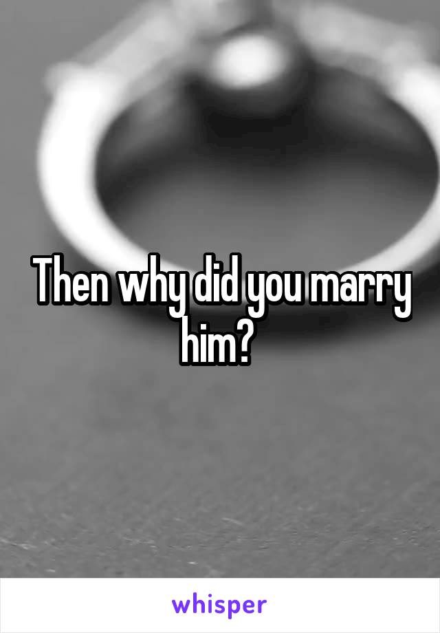 Then why did you marry him? 