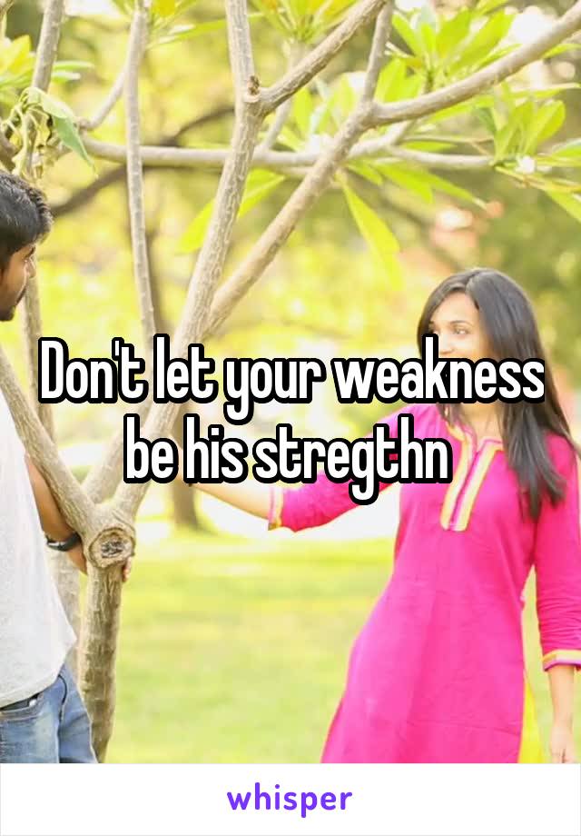 Don't let your weakness be his stregthn 