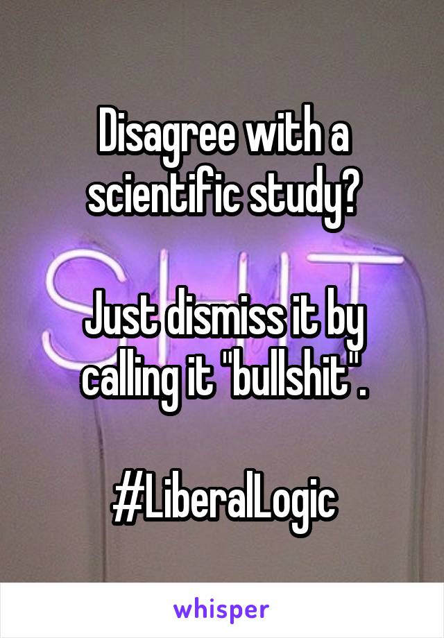 Disagree with a scientific study?

Just dismiss it by calling it "bullshit".

#LiberalLogic