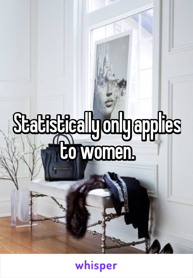 Statistically only applies to women.