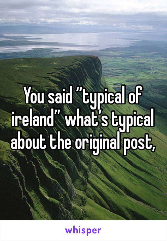 You said “typical of ireland” what’s typical about the original post,