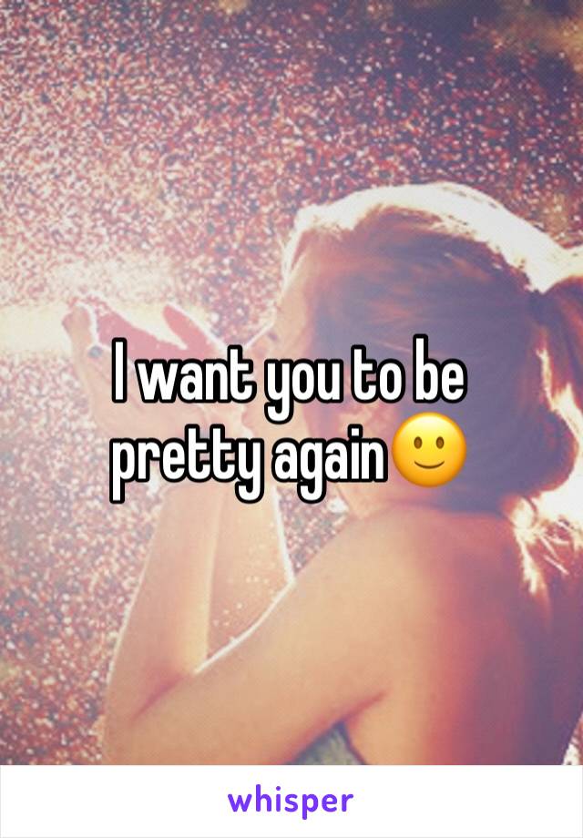 I want you to be pretty again🙂