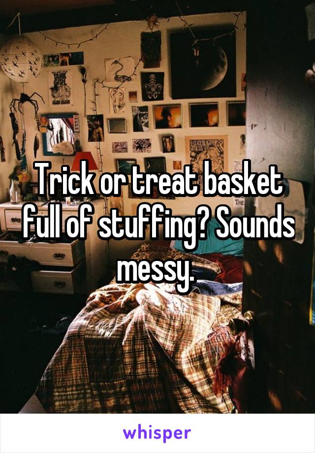 Trick or treat basket full of stuffing? Sounds messy. 