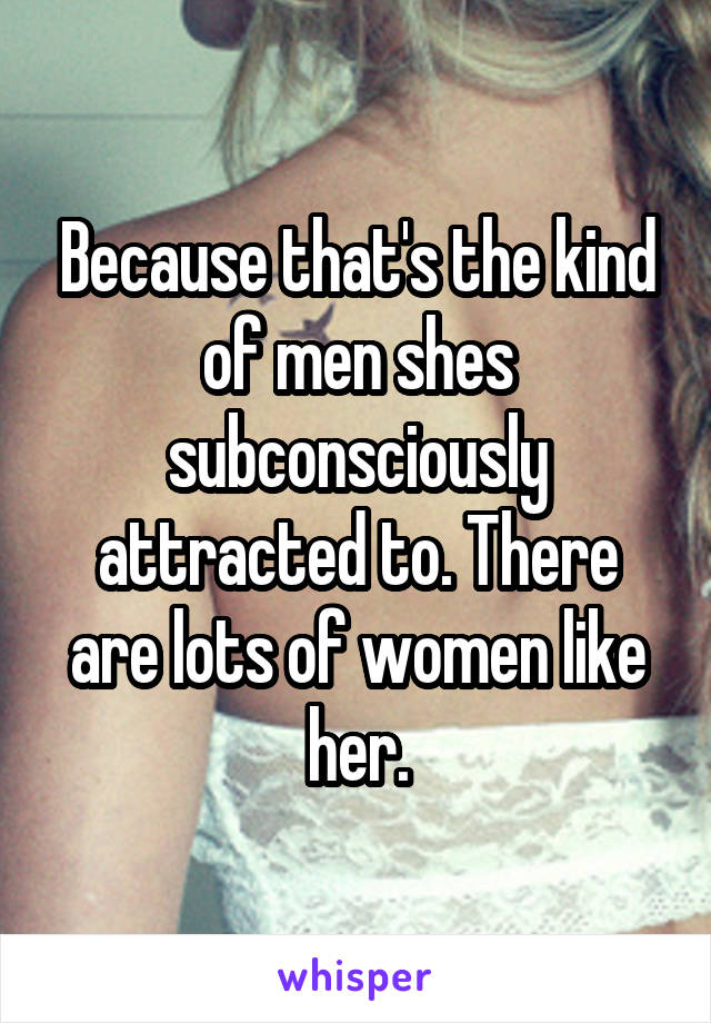 Because that's the kind of men shes subconsciously attracted to. There are lots of women like her.