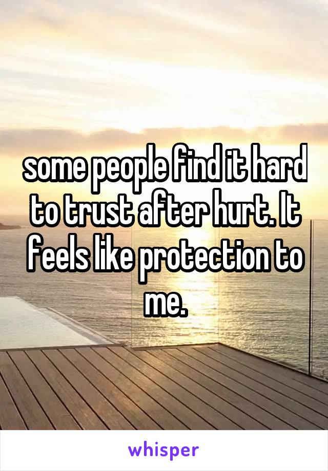 some people find it hard to trust after hurt. It feels like protection to me.