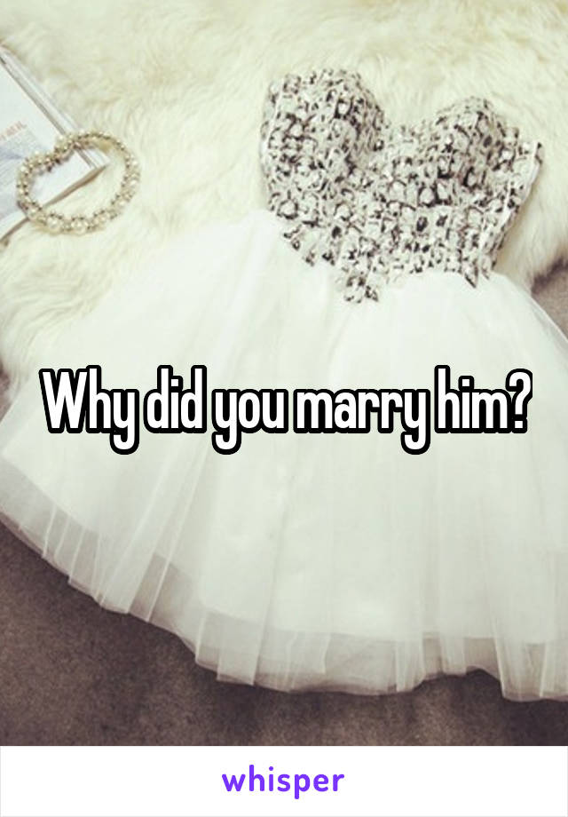 Why did you marry him?