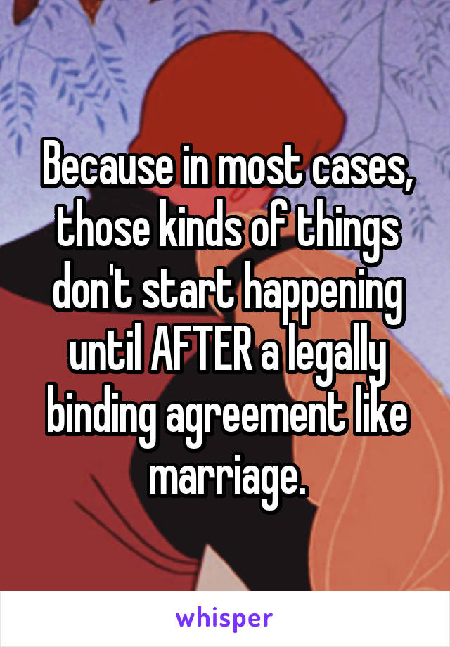 Because in most cases, those kinds of things don't start happening until AFTER a legally binding agreement like marriage.