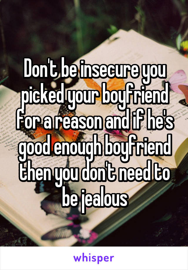 Don't be insecure you picked your boyfriend for a reason and if he's good enough boyfriend then you don't need to be jealous