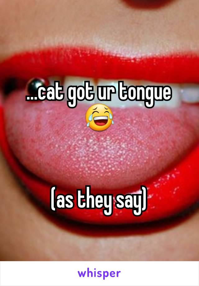 ...cat got ur tongue 😂


(as they say)