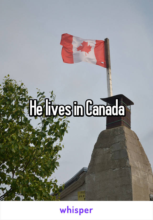 He lives in Canada