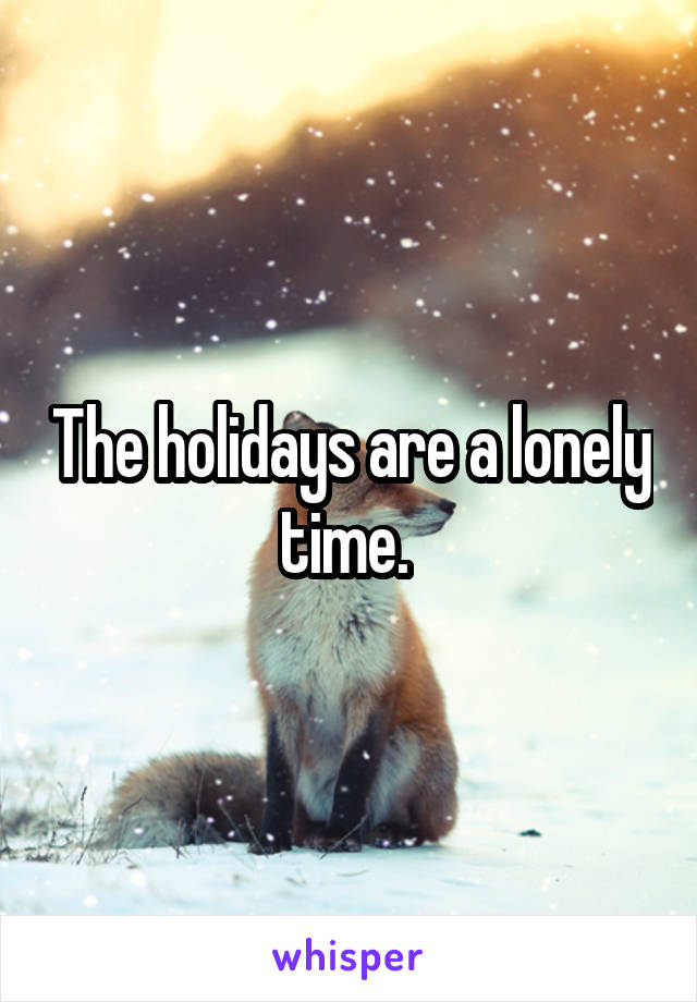 The holidays are a lonely time. 