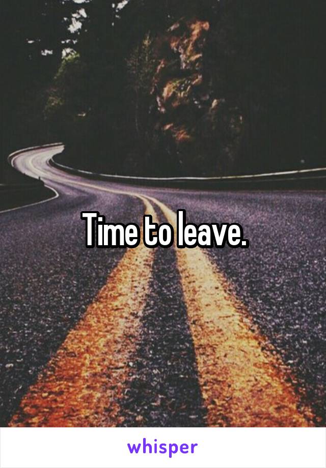 Time to leave.