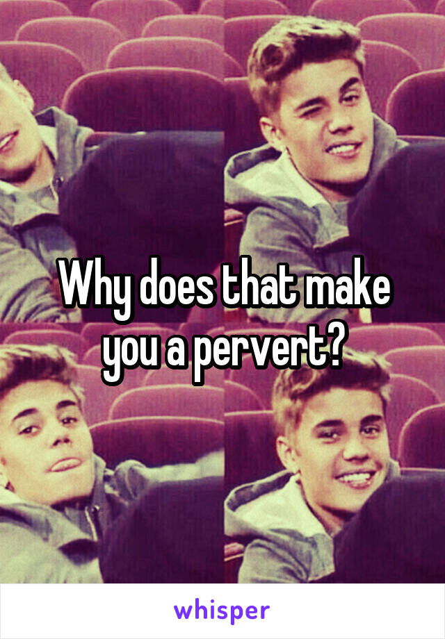 Why does that make you a pervert?