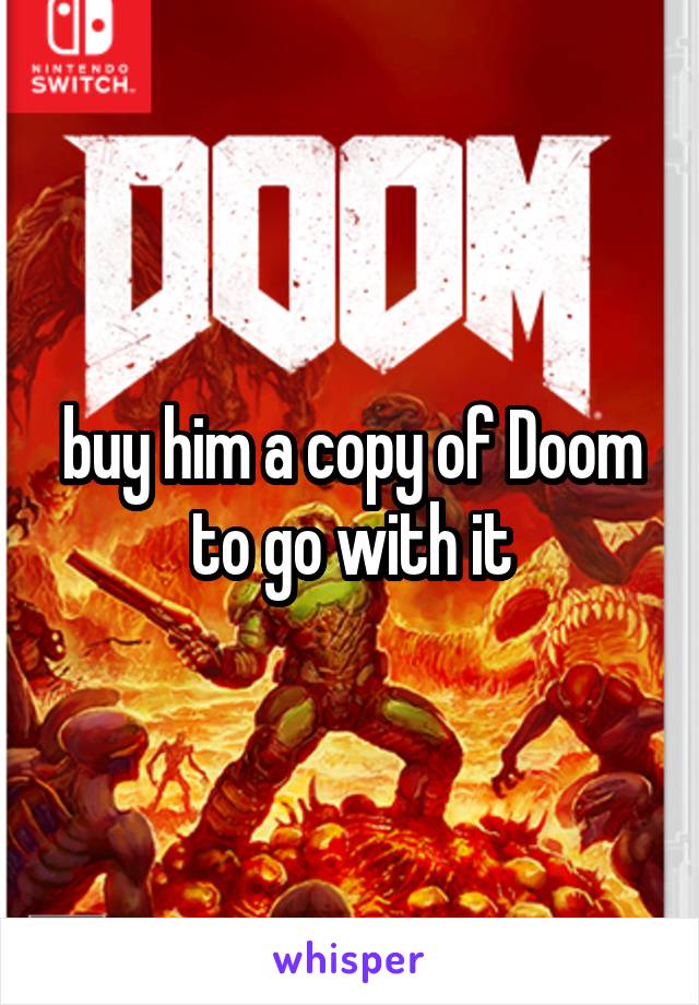 buy him a copy of Doom to go with it