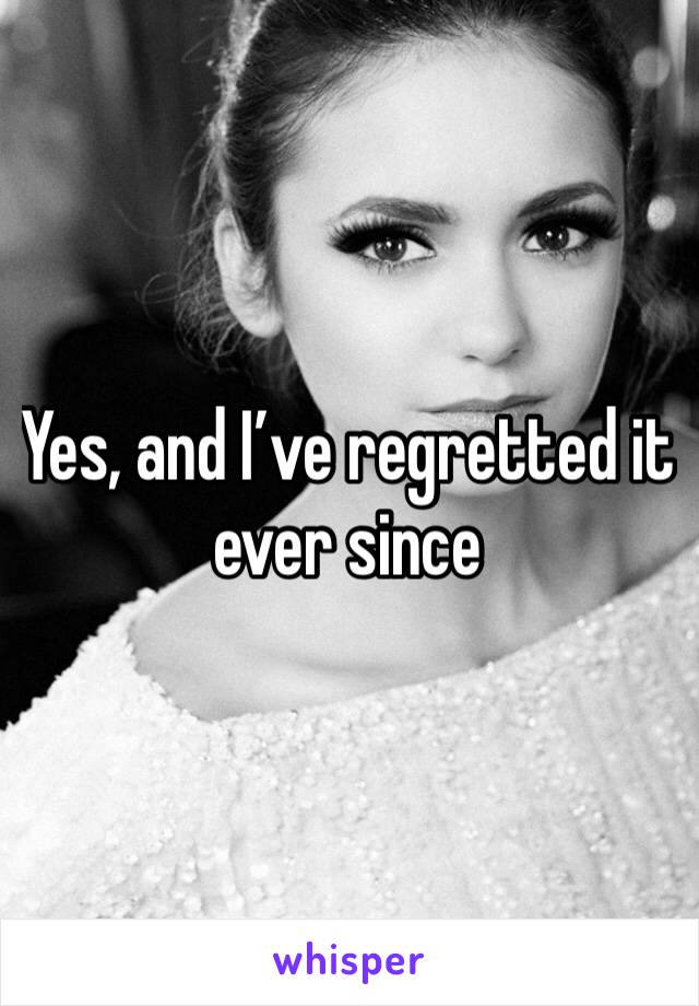 Yes, and I’ve regretted it ever since 