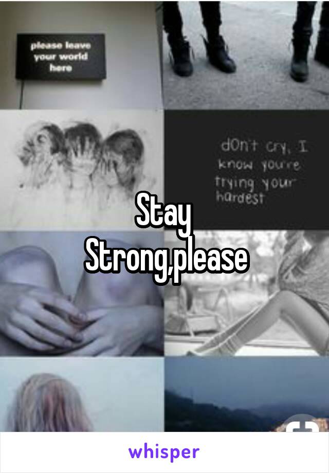 Stay 
Strong,please