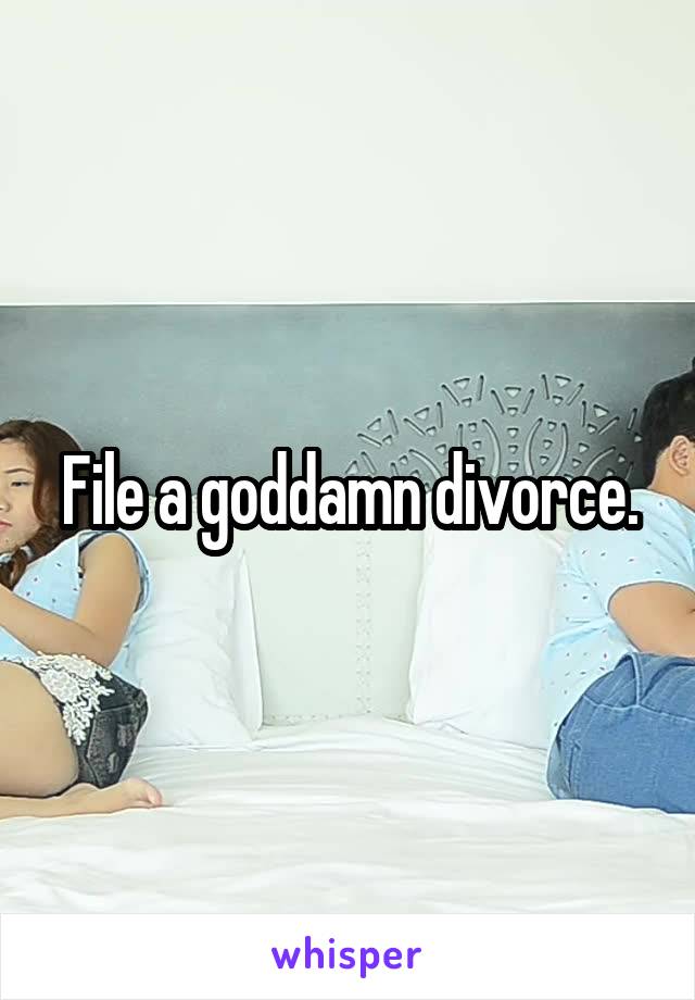 File a goddamn divorce.