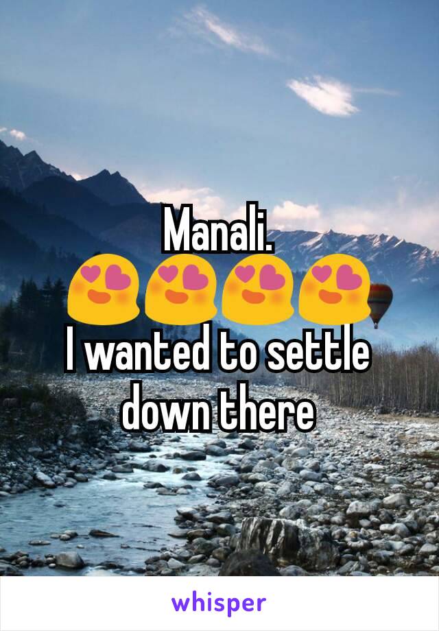 Manali. 😍😍😍😍
I wanted to settle down there