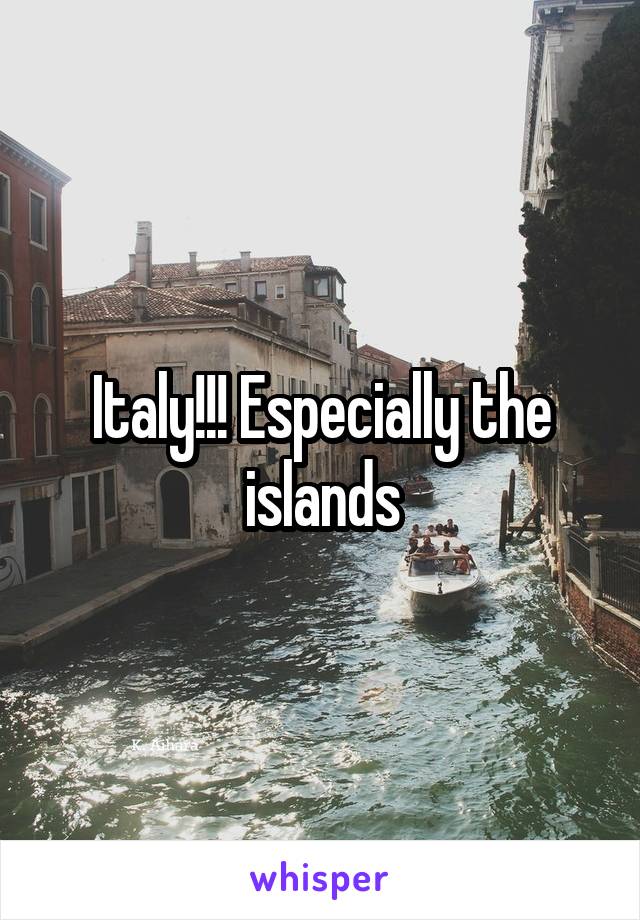 Italy!!! Especially the islands