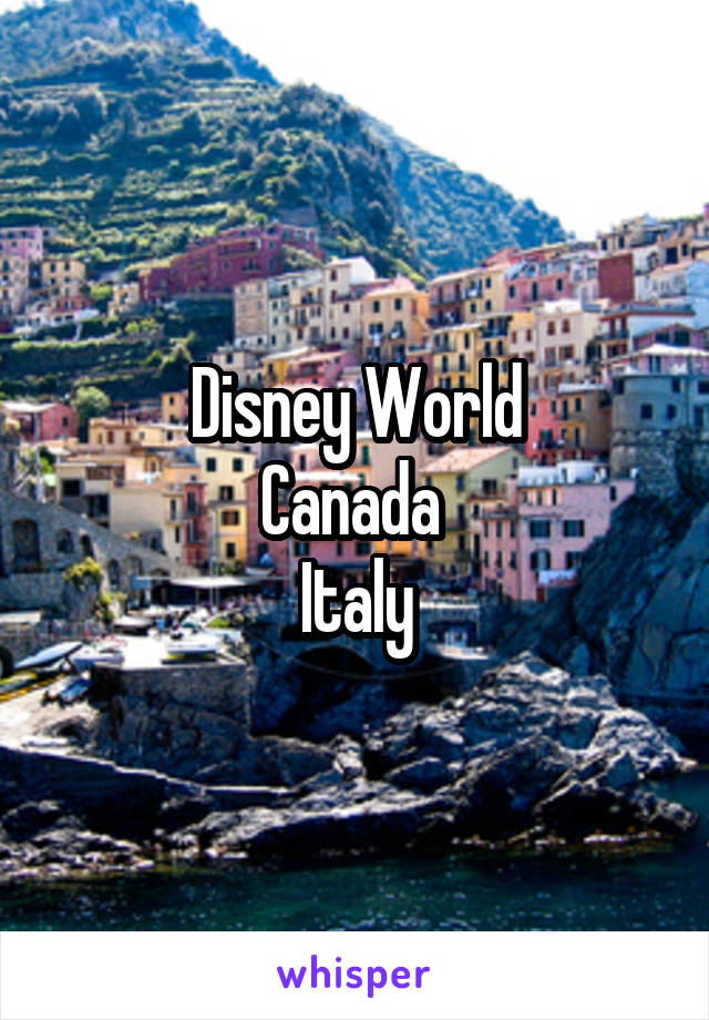 Disney World
Canada 
Italy