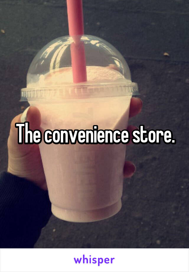 The convenience store.