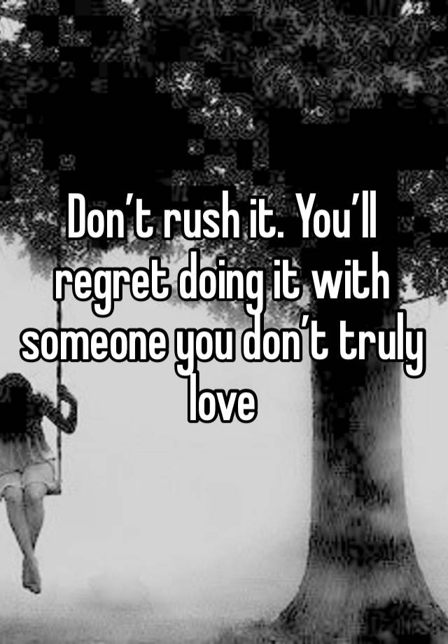 don-t-rush-it-you-ll-regret-doing-it-with-someone-you-don-t-truly-love