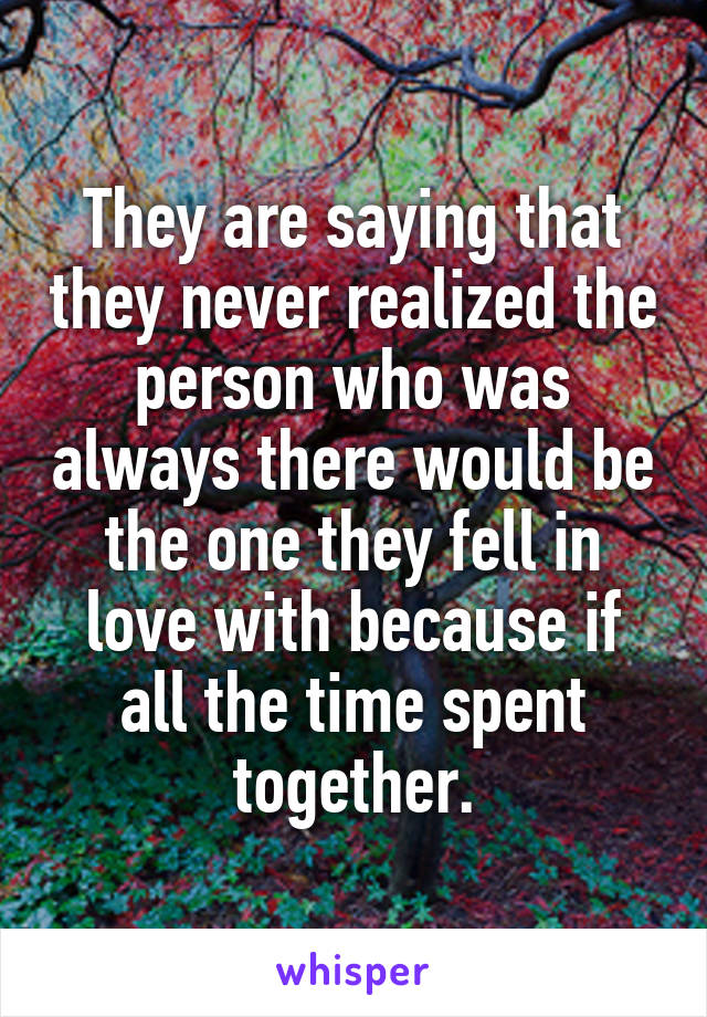 They are saying that they never realized the person who was always there would be the one they fell in love with because if all the time spent together.