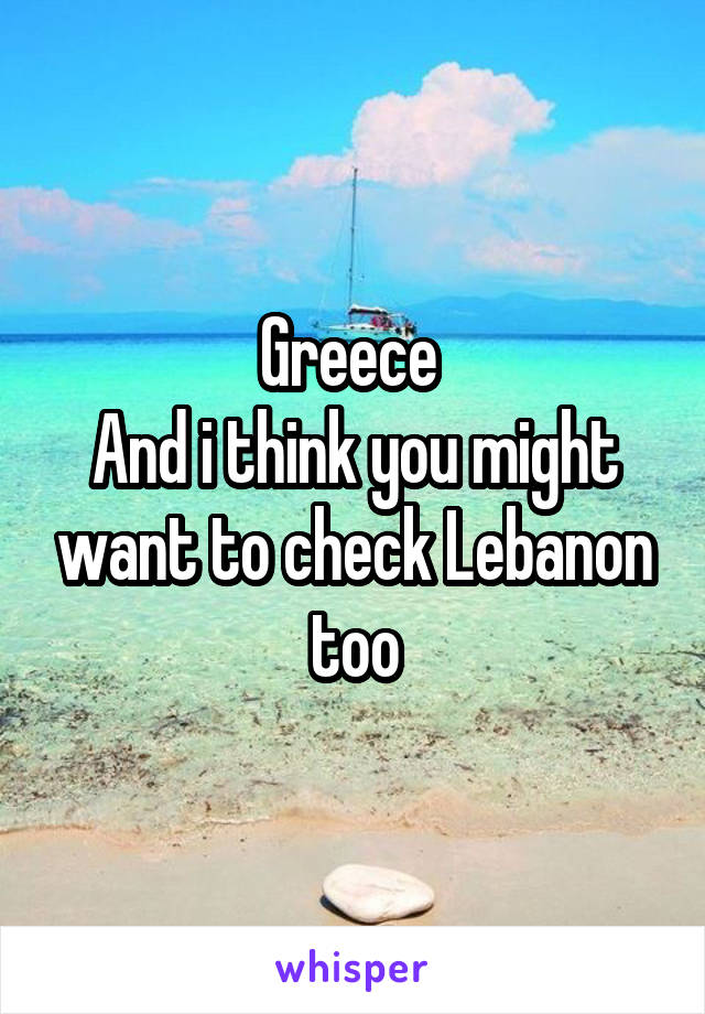 Greece 
And i think you might want to check Lebanon too