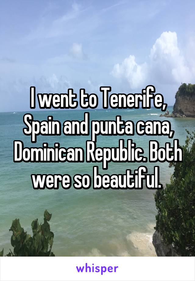 I went to Tenerife, Spain and punta cana, Dominican Republic. Both were so beautiful. 