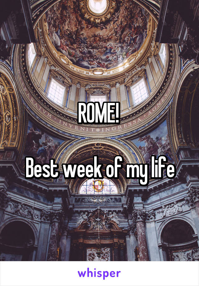 ROME! 

Best week of my life